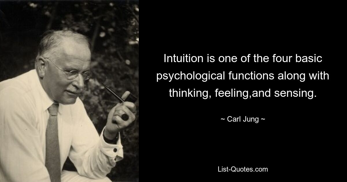 Intuition is one of the four basic psychological functions along with thinking, feeling,and sensing. — © Carl Jung