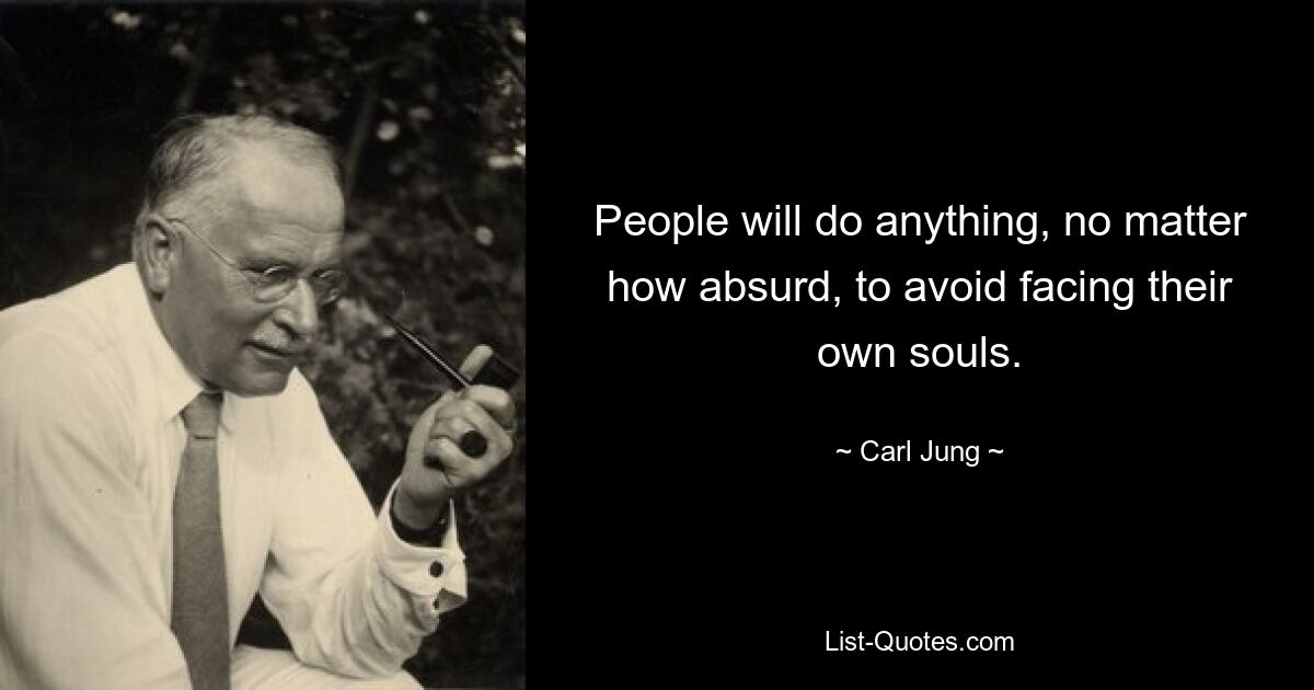 People will do anything, no matter how absurd, to avoid facing their own souls. — © Carl Jung