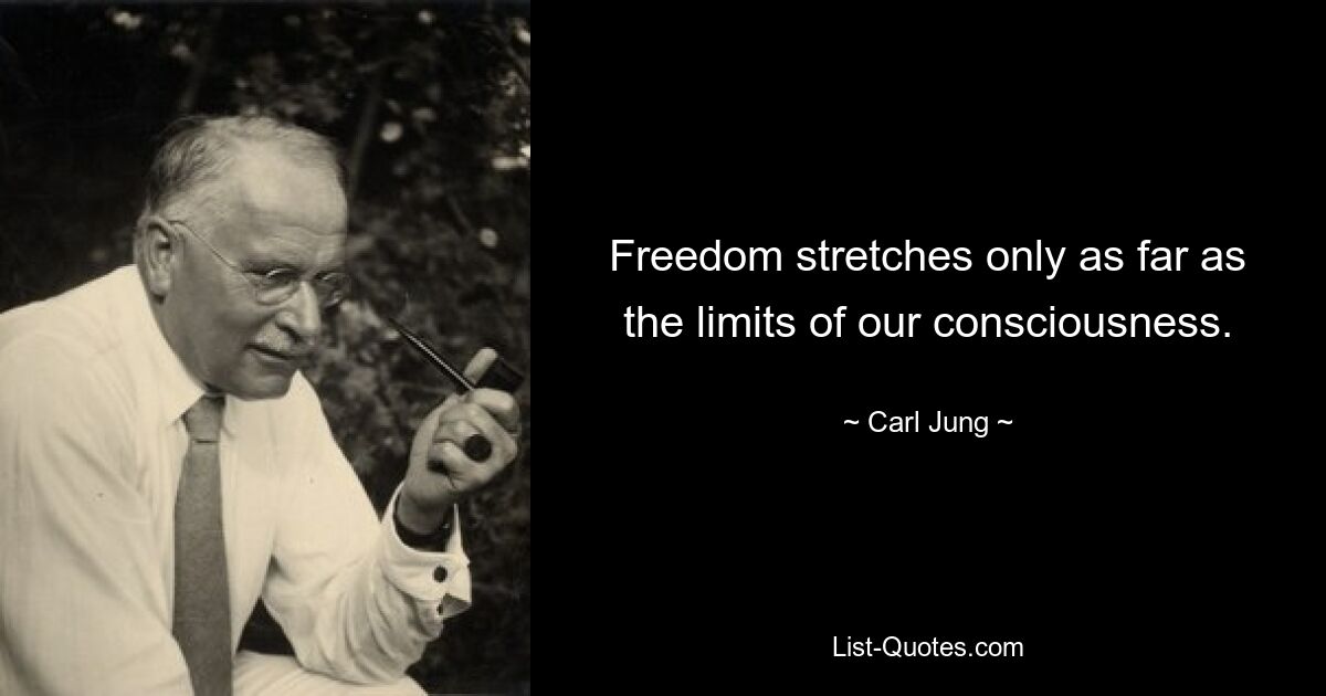 Freedom stretches only as far as the limits of our consciousness. — © Carl Jung