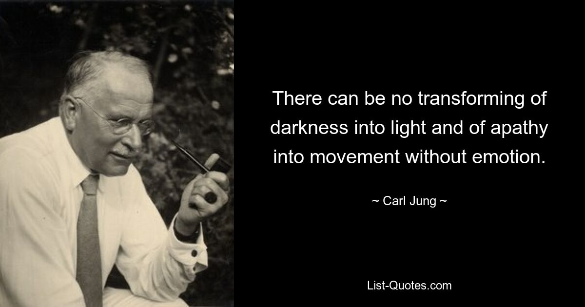 There can be no transforming of darkness into light and of apathy into movement without emotion. — © Carl Jung