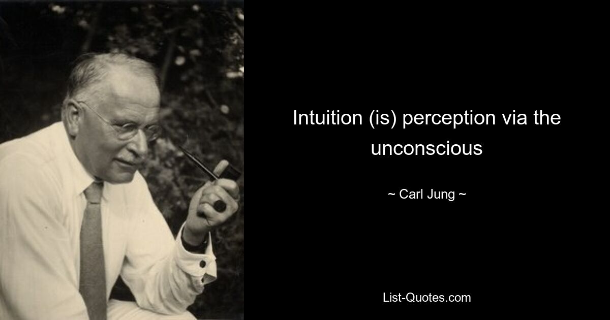 Intuition (is) perception via the unconscious — © Carl Jung