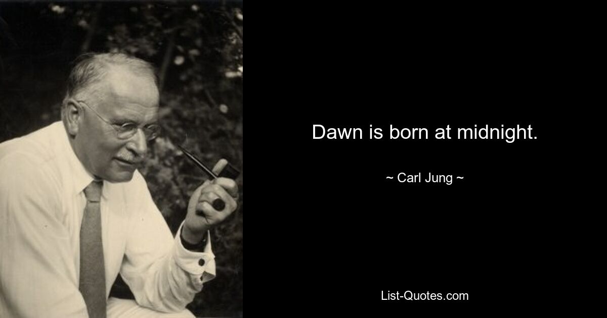 Dawn is born at midnight. — © Carl Jung