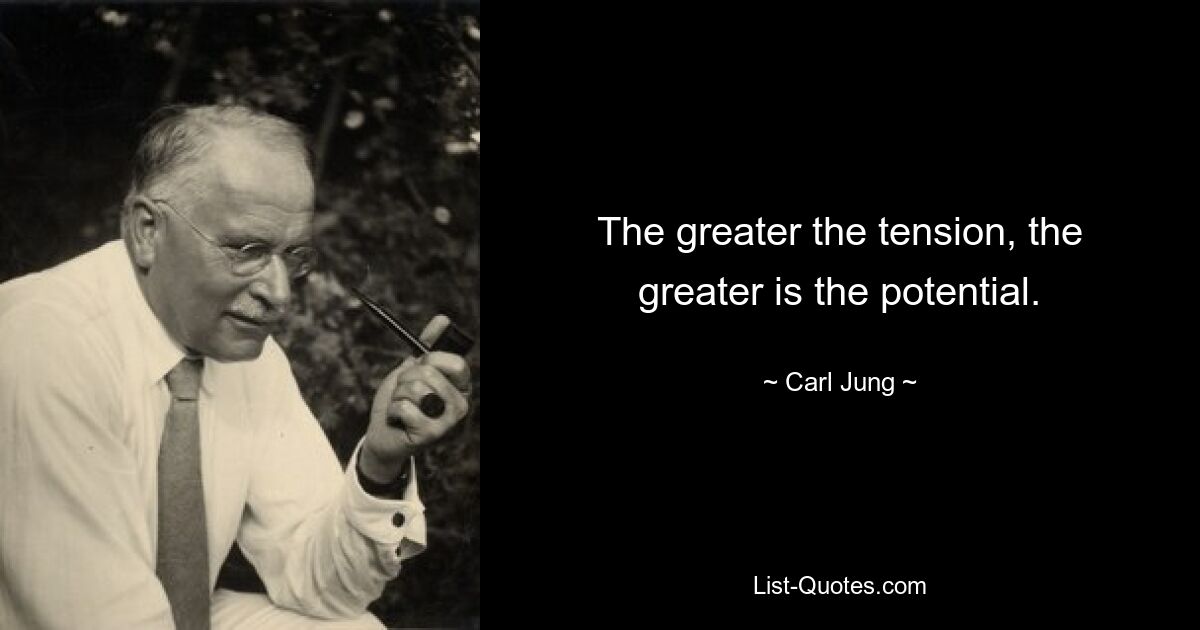 The greater the tension, the greater is the potential. — © Carl Jung