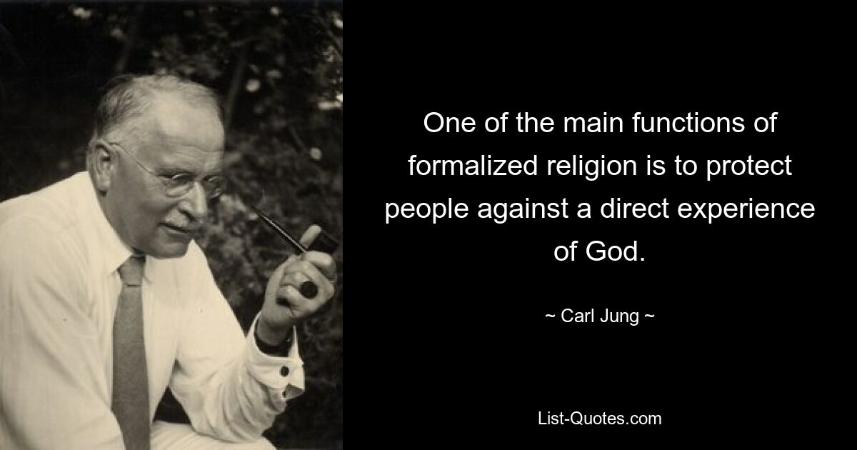 One of the main functions of formalized religion is to protect people against a direct experience of God. — © Carl Jung