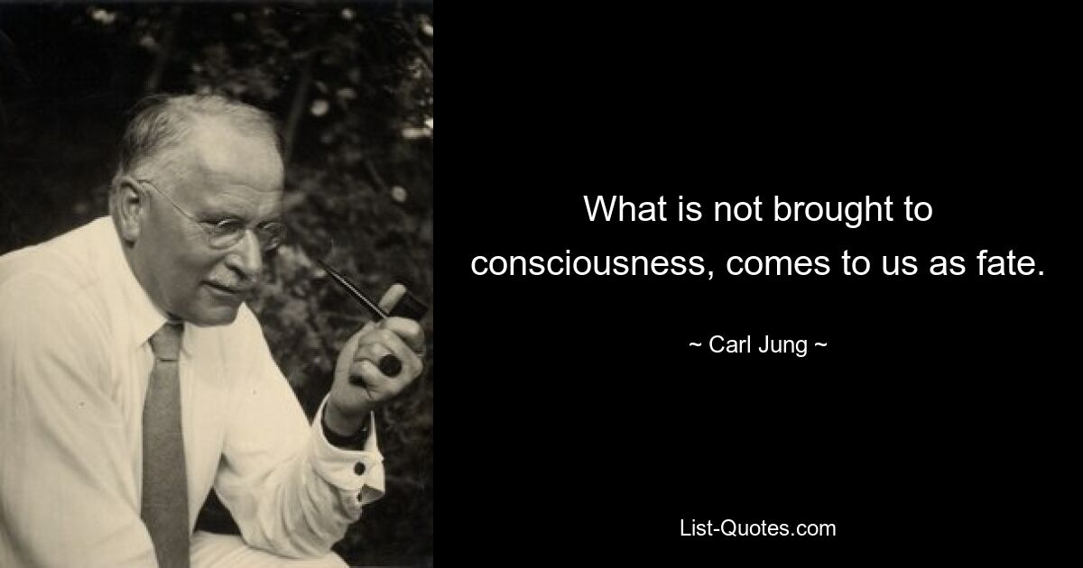 What is not brought to consciousness, comes to us as fate. — © Carl Jung