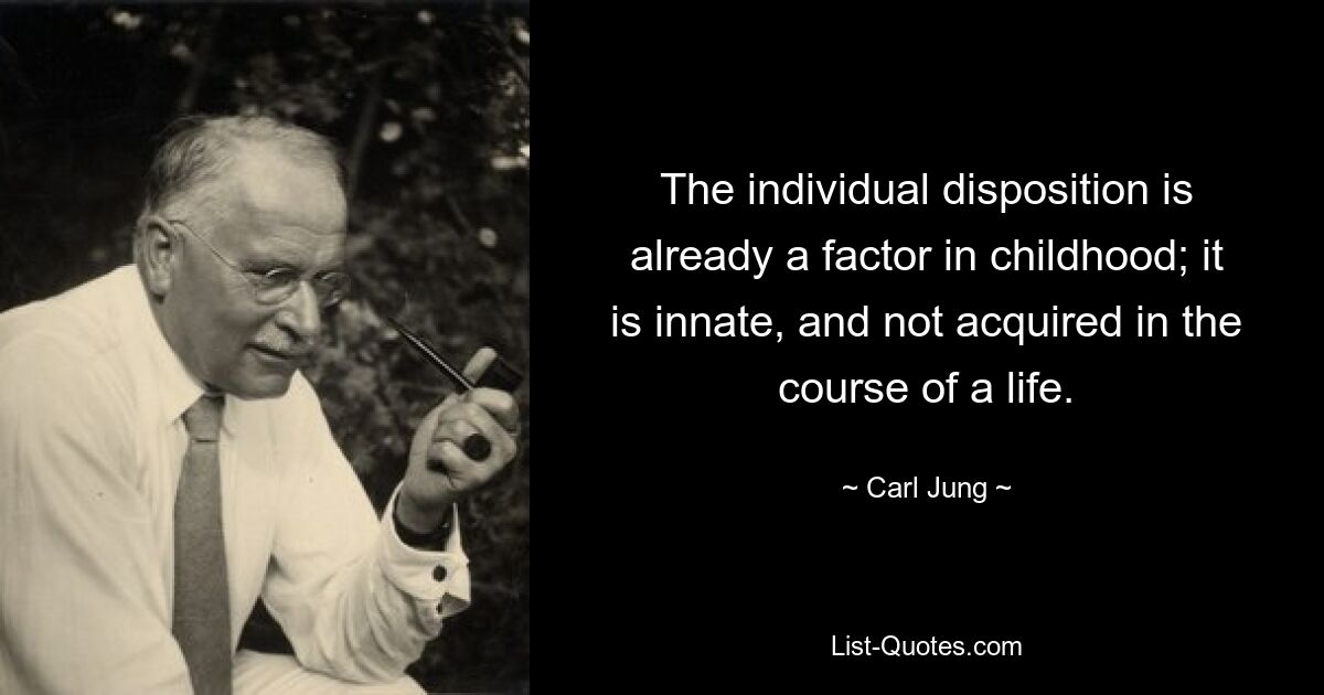 The individual disposition is already a factor in childhood; it is innate, and not acquired in the course of a life. — © Carl Jung