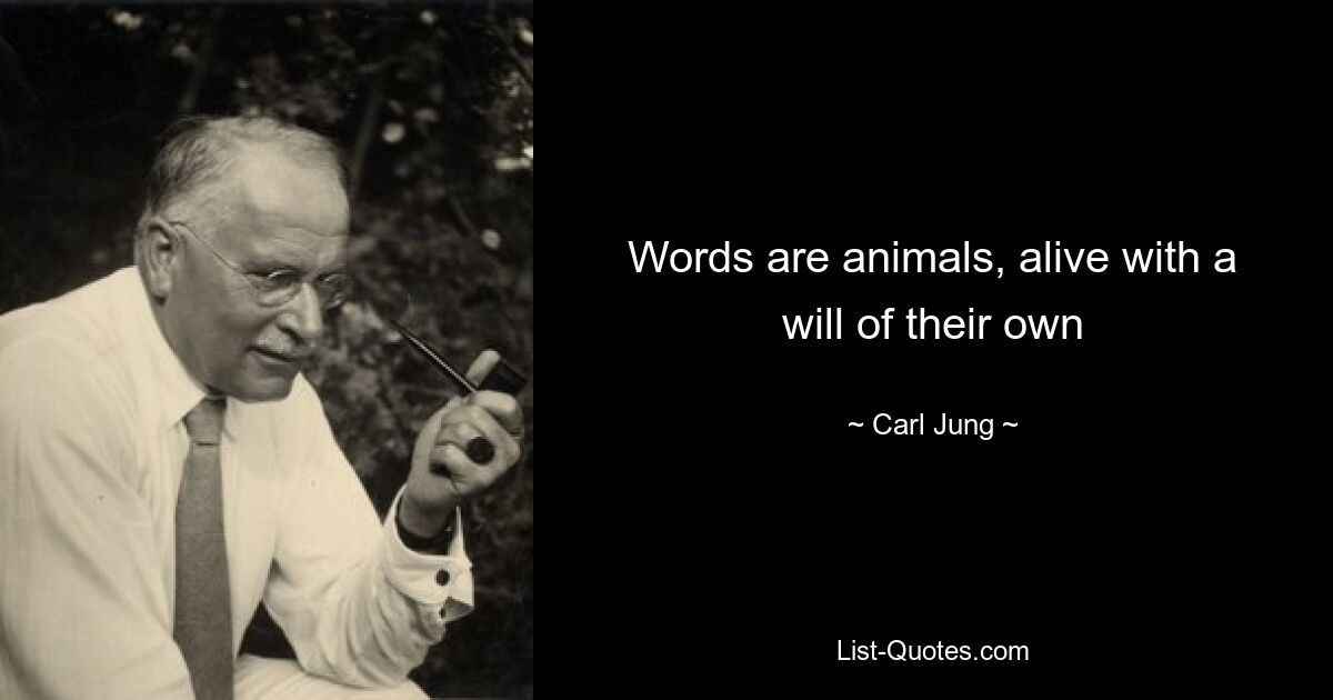 Words are animals, alive with a will of their own — © Carl Jung