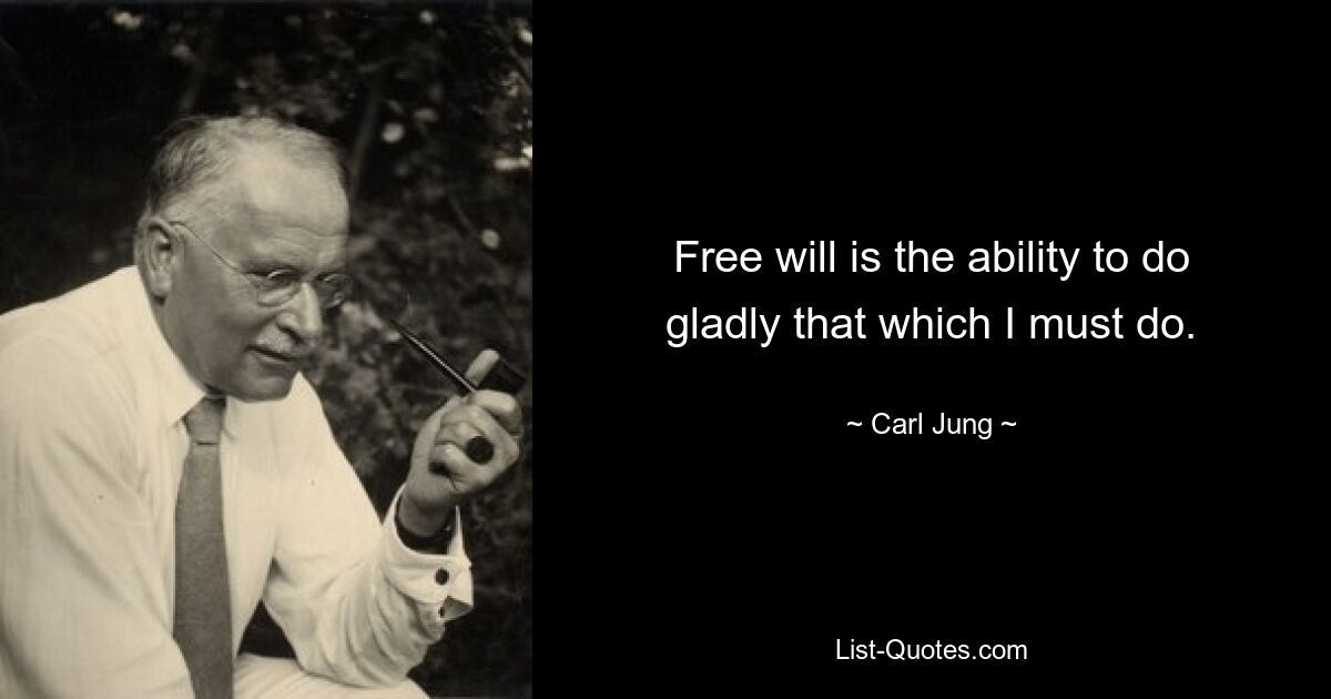 Free will is the ability to do gladly that which I must do. — © Carl Jung