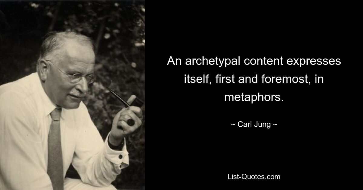 An archetypal content expresses itself, first and foremost, in metaphors. — © Carl Jung