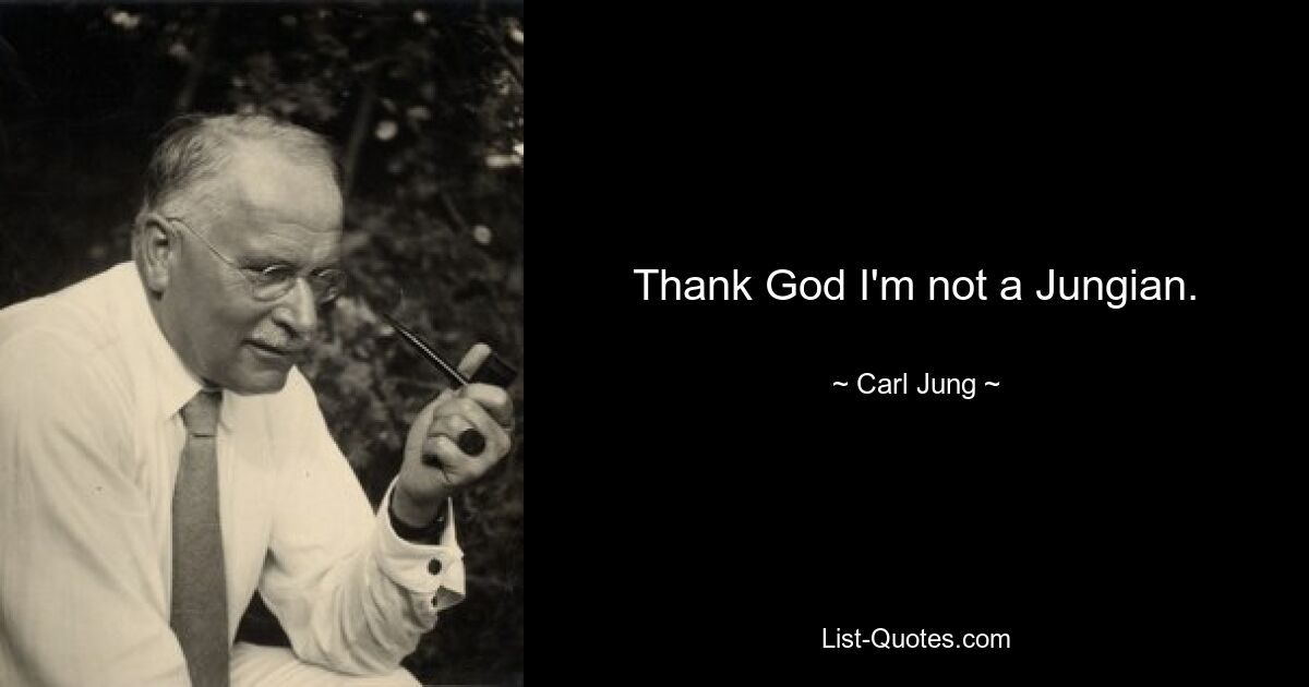 Thank God I'm not a Jungian. — © Carl Jung