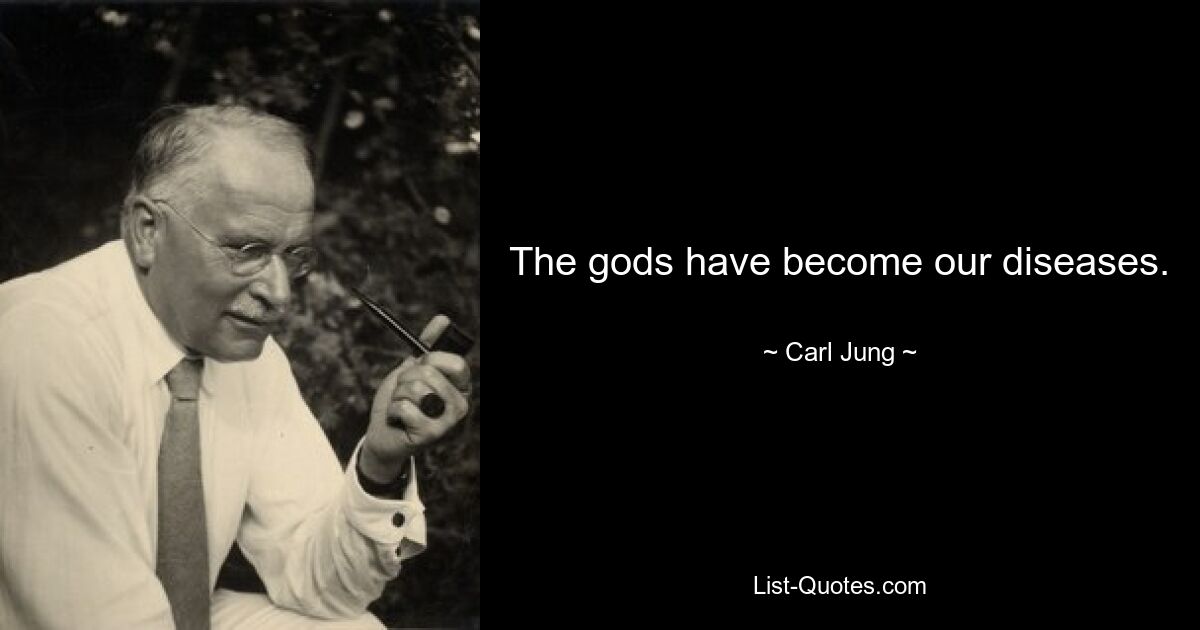 The gods have become our diseases. — © Carl Jung