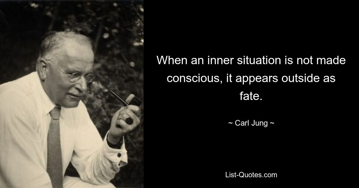 When an inner situation is not made conscious, it appears outside as fate. — © Carl Jung