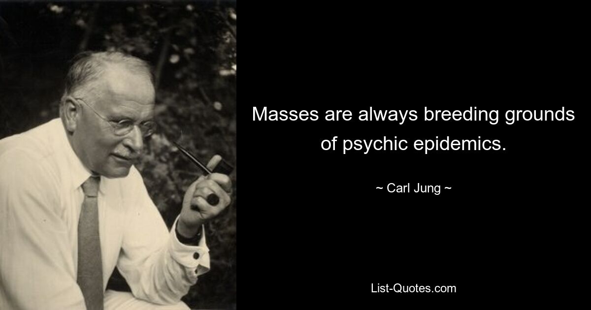 Massen sind immer Brutstätten psychischer Epidemien. — © Carl Jung 