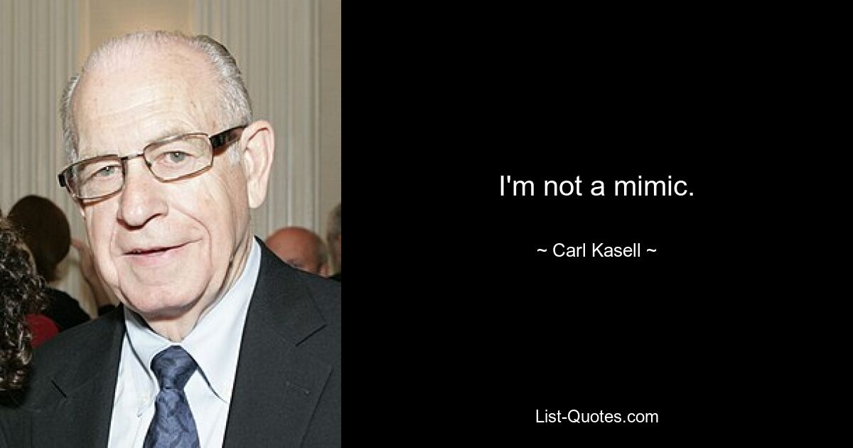 I'm not a mimic. — © Carl Kasell