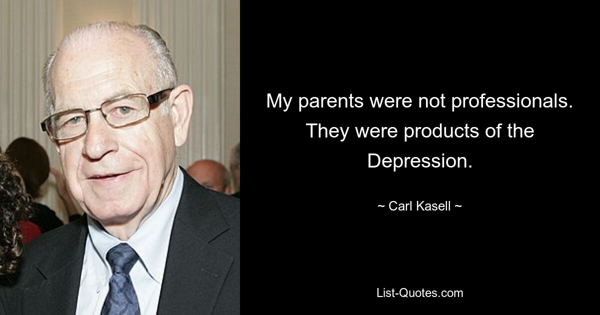 My parents were not professionals. They were products of the Depression. — © Carl Kasell