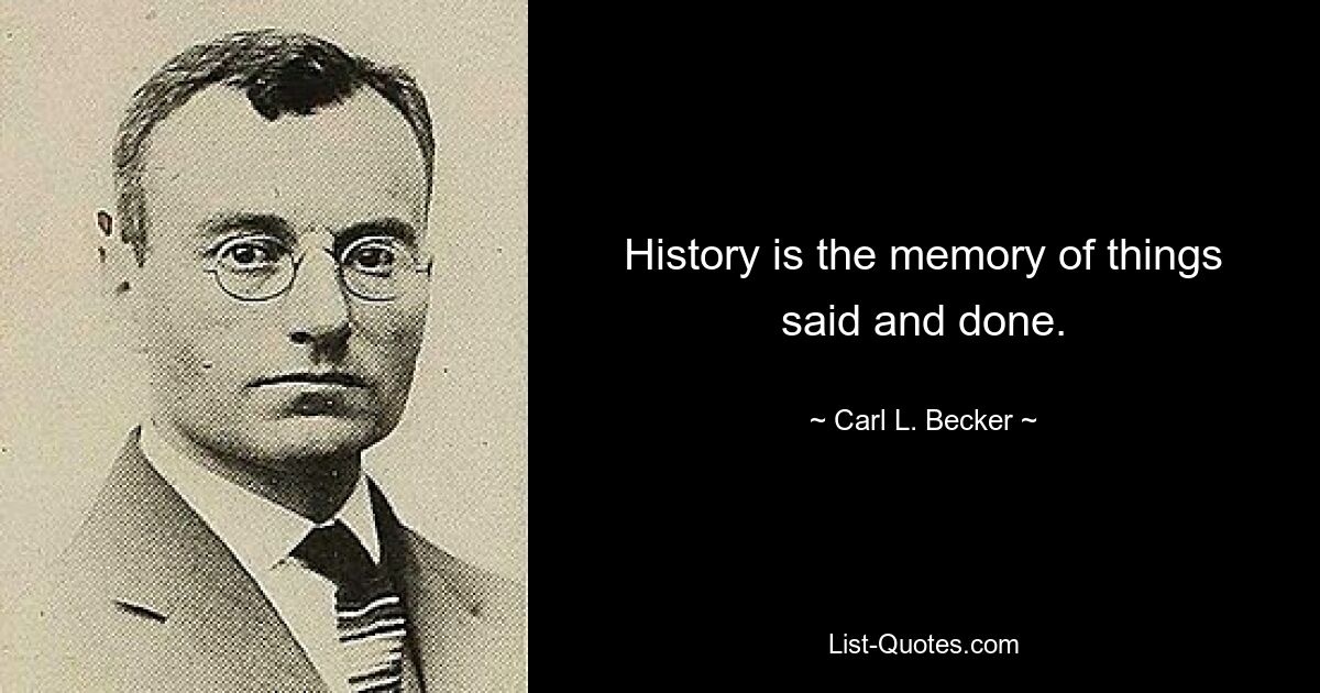 History is the memory of things said and done. — © Carl L. Becker