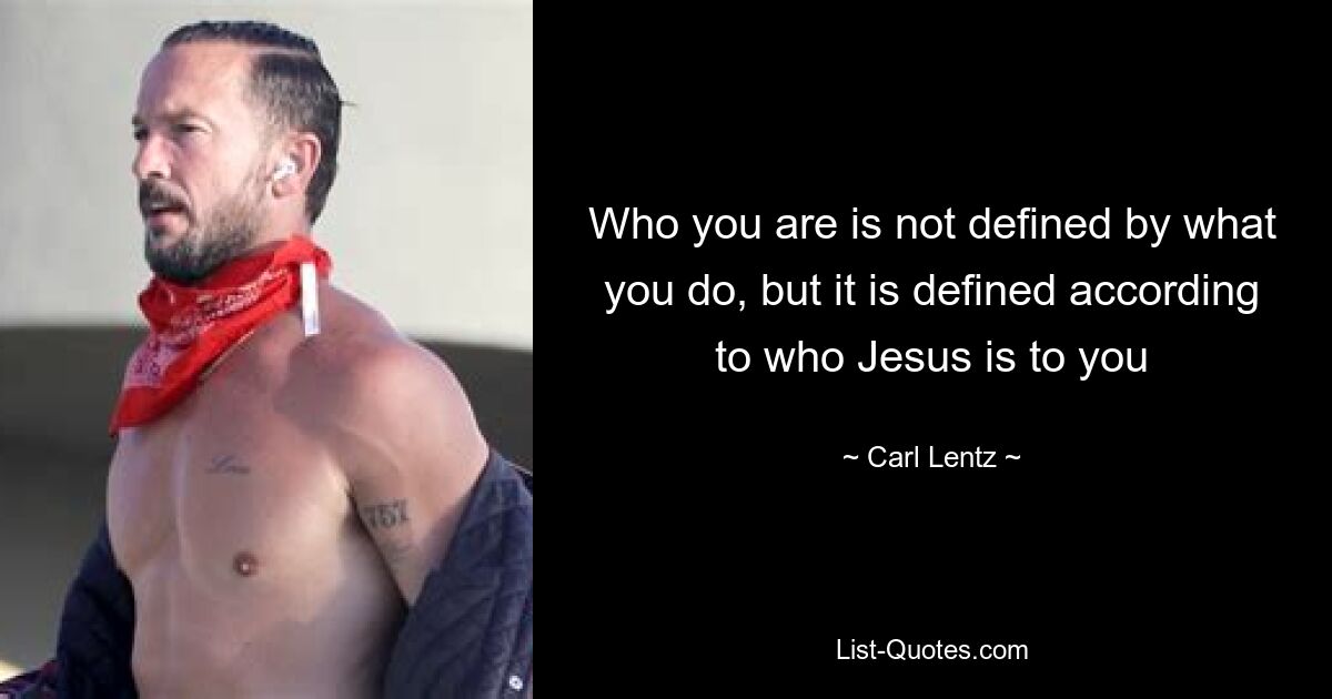 Who you are is not defined by what you do, but it is defined according to who Jesus is to you — © Carl Lentz