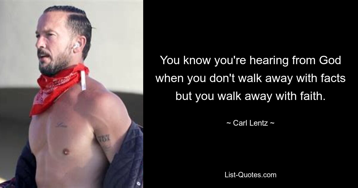 You know you're hearing from God when you don't walk away with facts but you walk away with faith. — © Carl Lentz