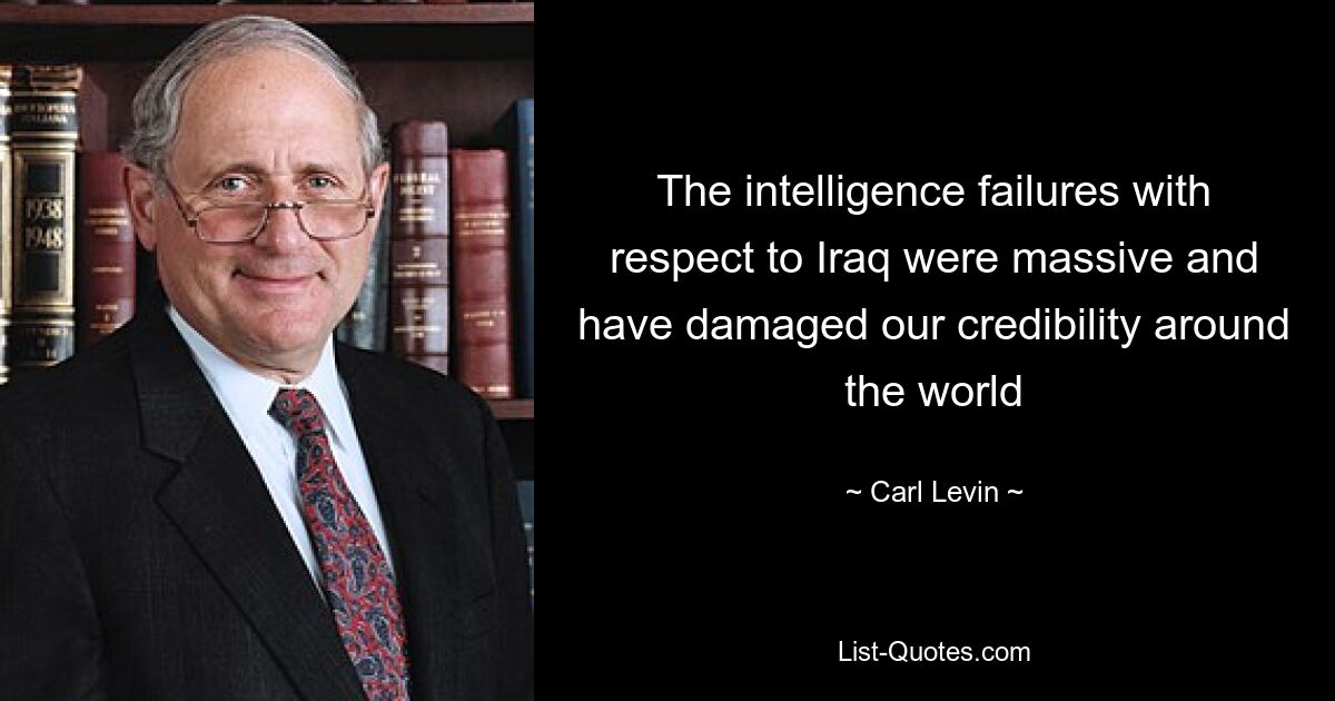 The intelligence failures with respect to Iraq were massive and have damaged our credibility around the world — © Carl Levin