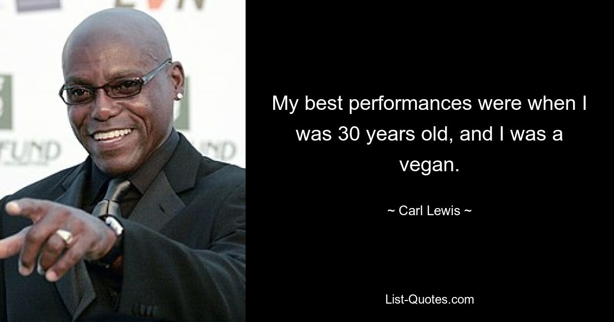 My best performances were when I was 30 years old, and I was a vegan. — © Carl Lewis