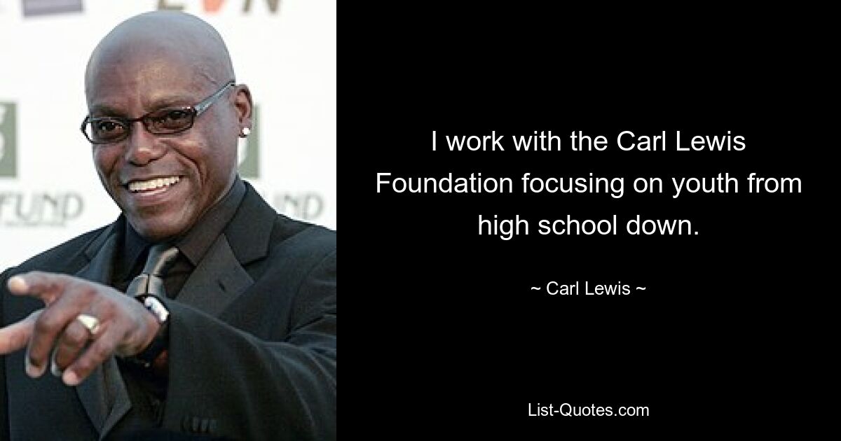 I work with the Carl Lewis Foundation focusing on youth from high school down. — © Carl Lewis