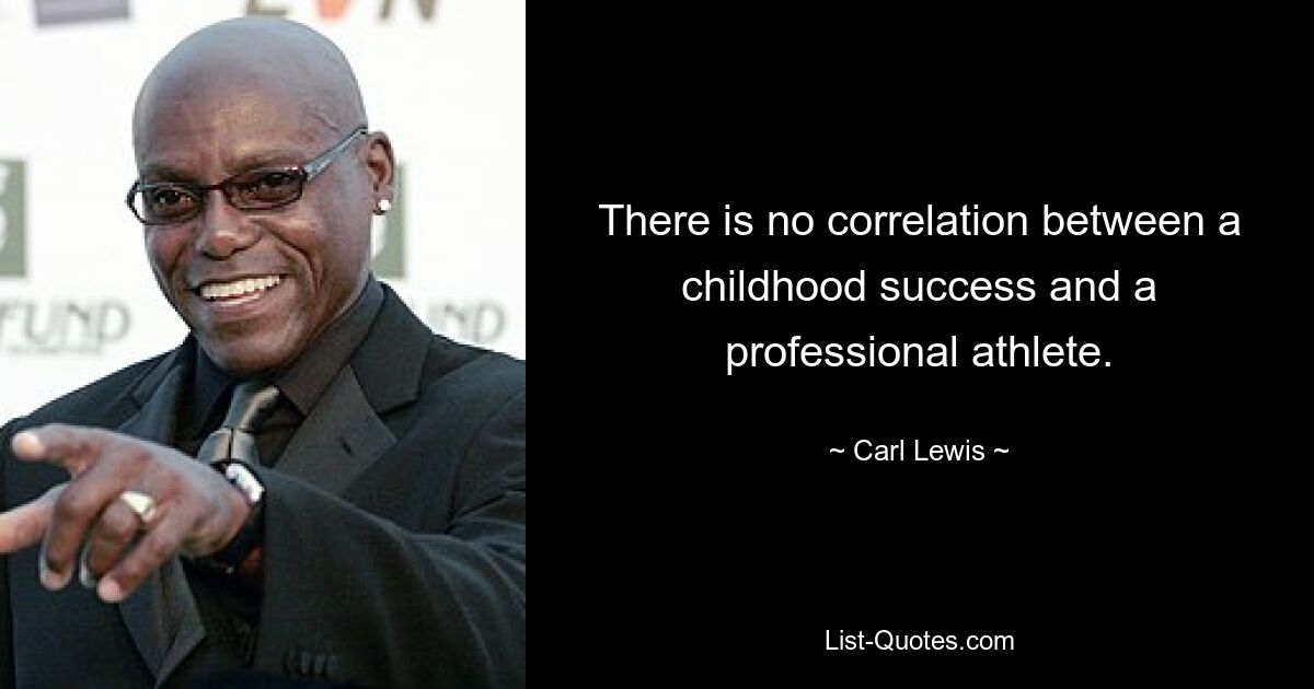 There is no correlation between a childhood success and a professional athlete. — © Carl Lewis