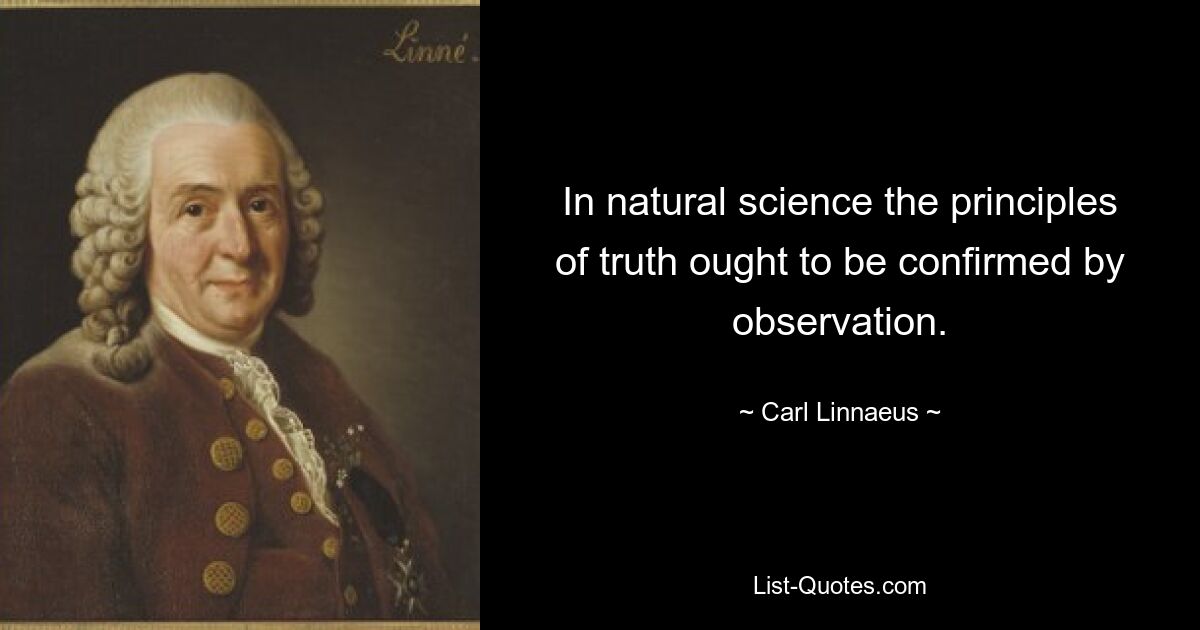 В естествознании принципы истины должны подтверждаться наблюдением. — © Карл Линней