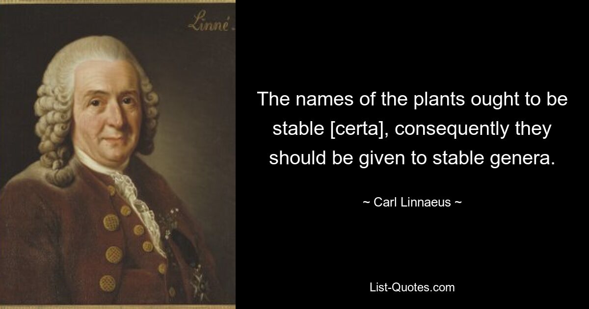 The names of the plants ought to be stable [certa], consequently they should be given to stable genera. — © Carl Linnaeus