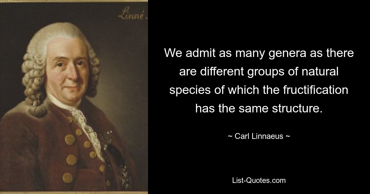 We admit as many genera as there are different groups of natural species of which the fructification has the same structure. — © Carl Linnaeus