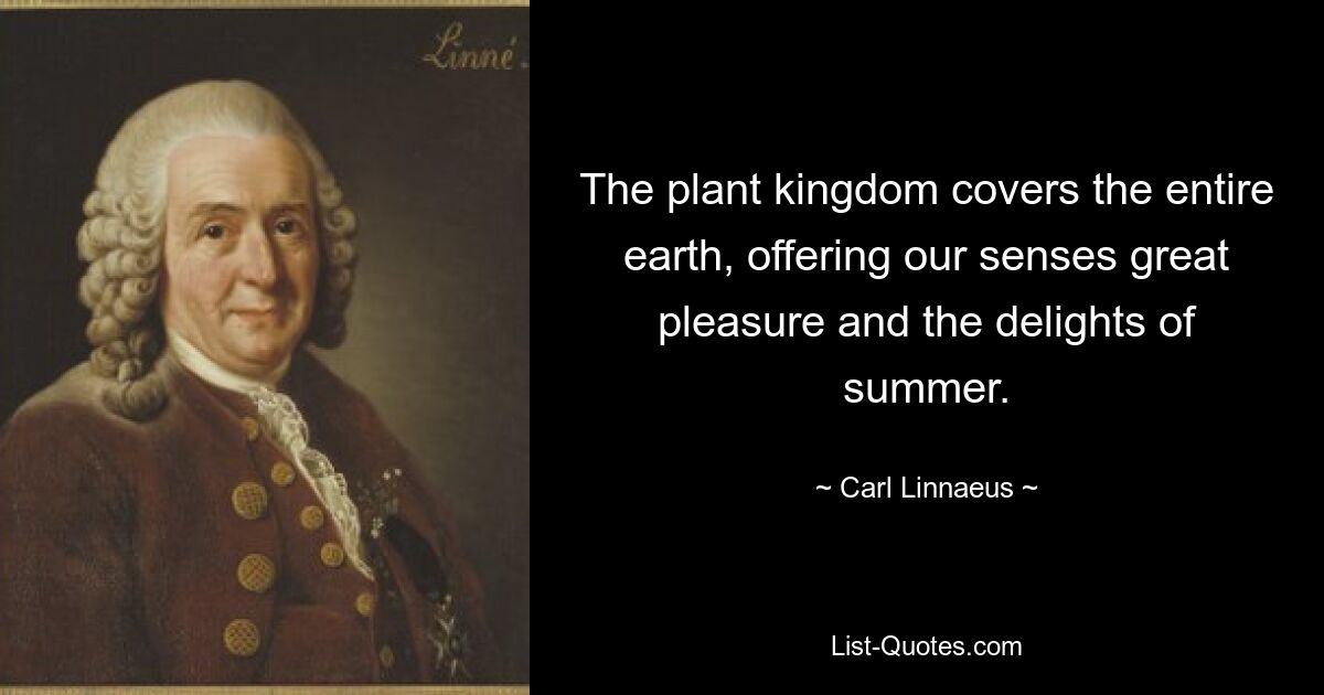 The plant kingdom covers the entire earth, offering our senses great pleasure and the delights of summer. — © Carl Linnaeus