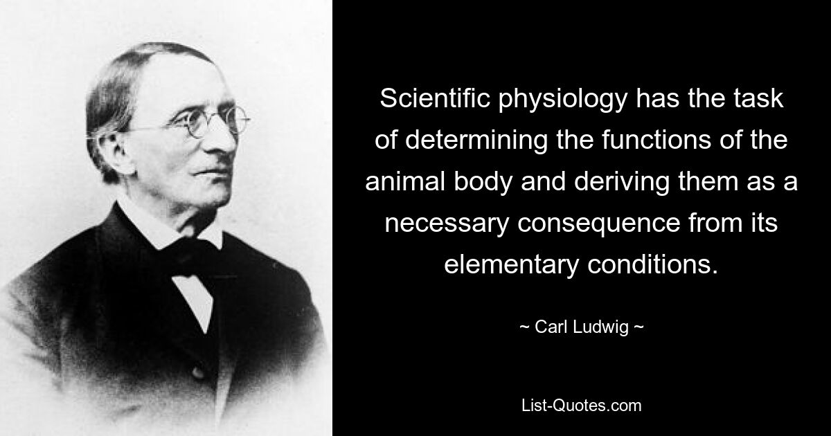 Scientific physiology has the task of determining the functions of the animal body and deriving them as a necessary consequence from its elementary conditions. — © Carl Ludwig