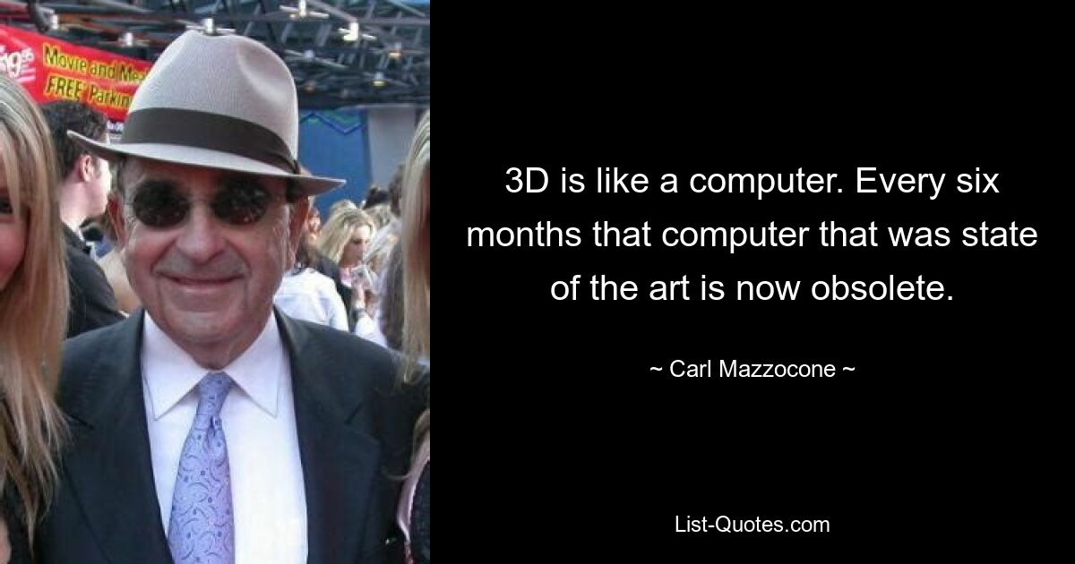 3D is like a computer. Every six months that computer that was state of the art is now obsolete. — © Carl Mazzocone