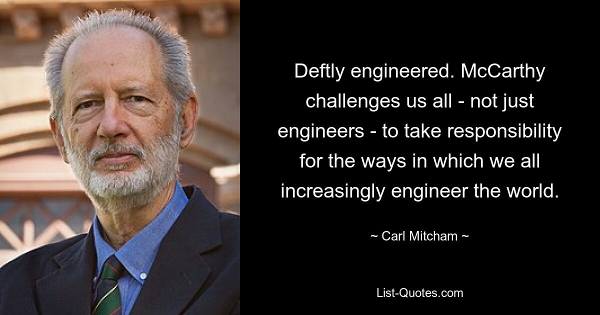 Deftly engineered. McCarthy challenges us all - not just engineers - to take responsibility for the ways in which we all increasingly engineer the world. — © Carl Mitcham