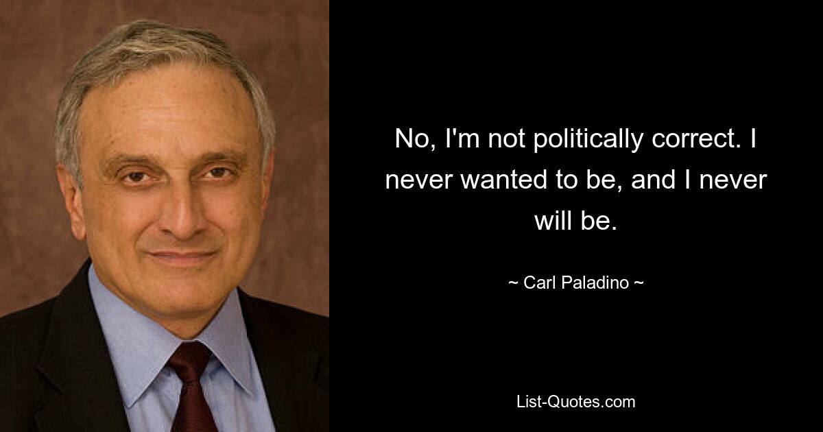 No, I'm not politically correct. I never wanted to be, and I never will be. — © Carl Paladino