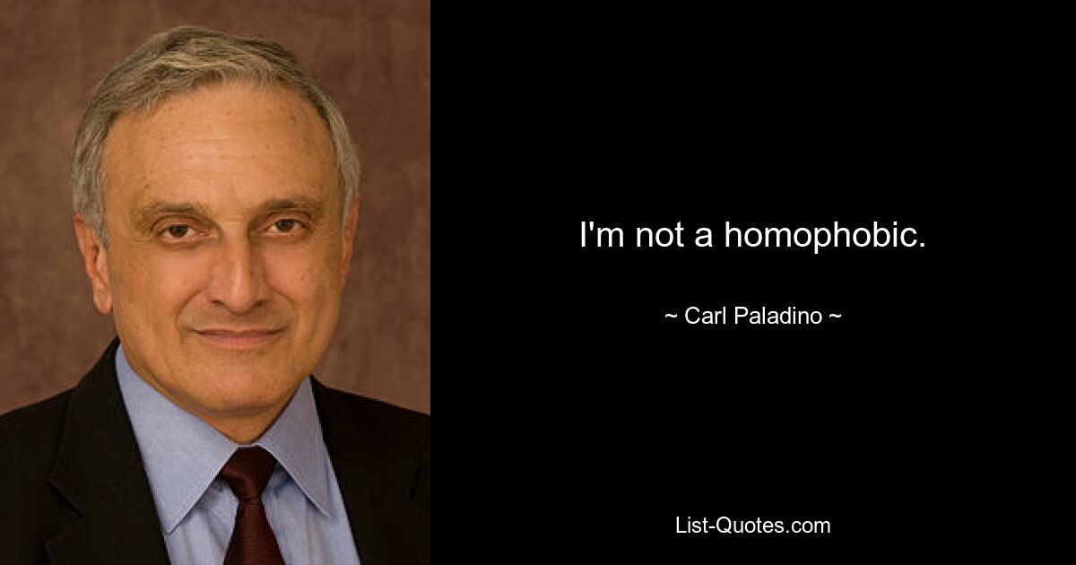 I'm not a homophobic. — © Carl Paladino