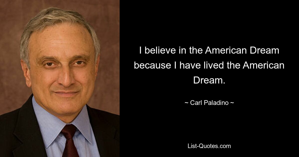 I believe in the American Dream because I have lived the American Dream. — © Carl Paladino