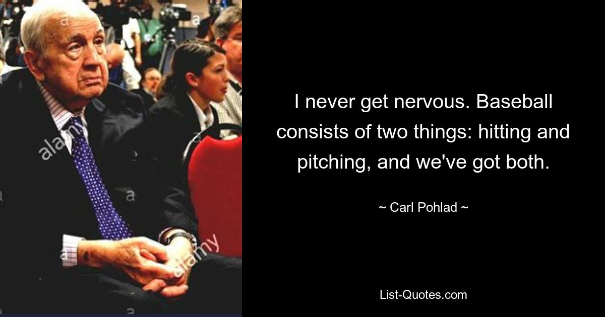 I never get nervous. Baseball consists of two things: hitting and pitching, and we've got both. — © Carl Pohlad