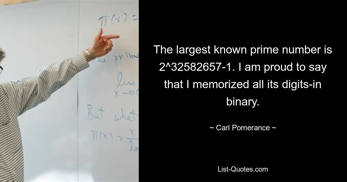 The largest known prime number is 2^32582657-1. I am proud to say that I memorized all its digits-in binary. — © Carl Pomerance