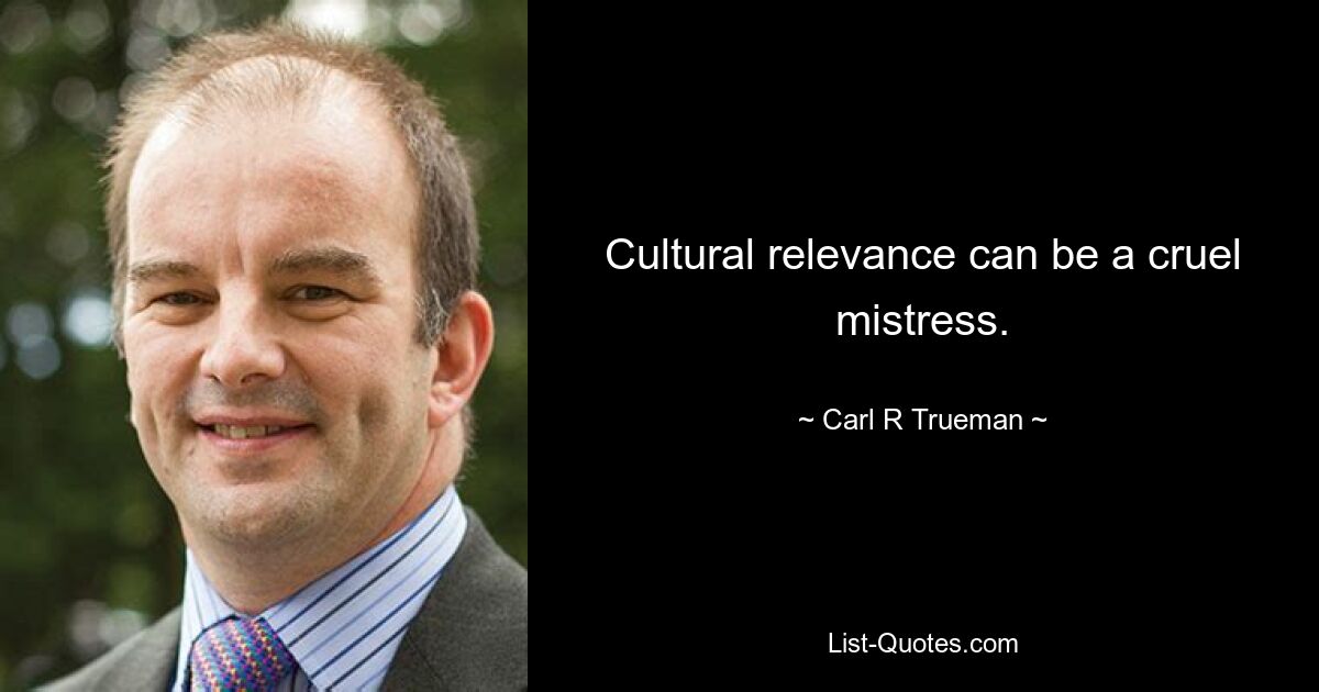 Cultural relevance can be a cruel mistress. — © Carl R Trueman