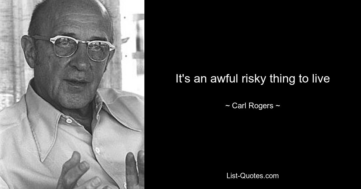 It's an awful risky thing to live — © Carl Rogers