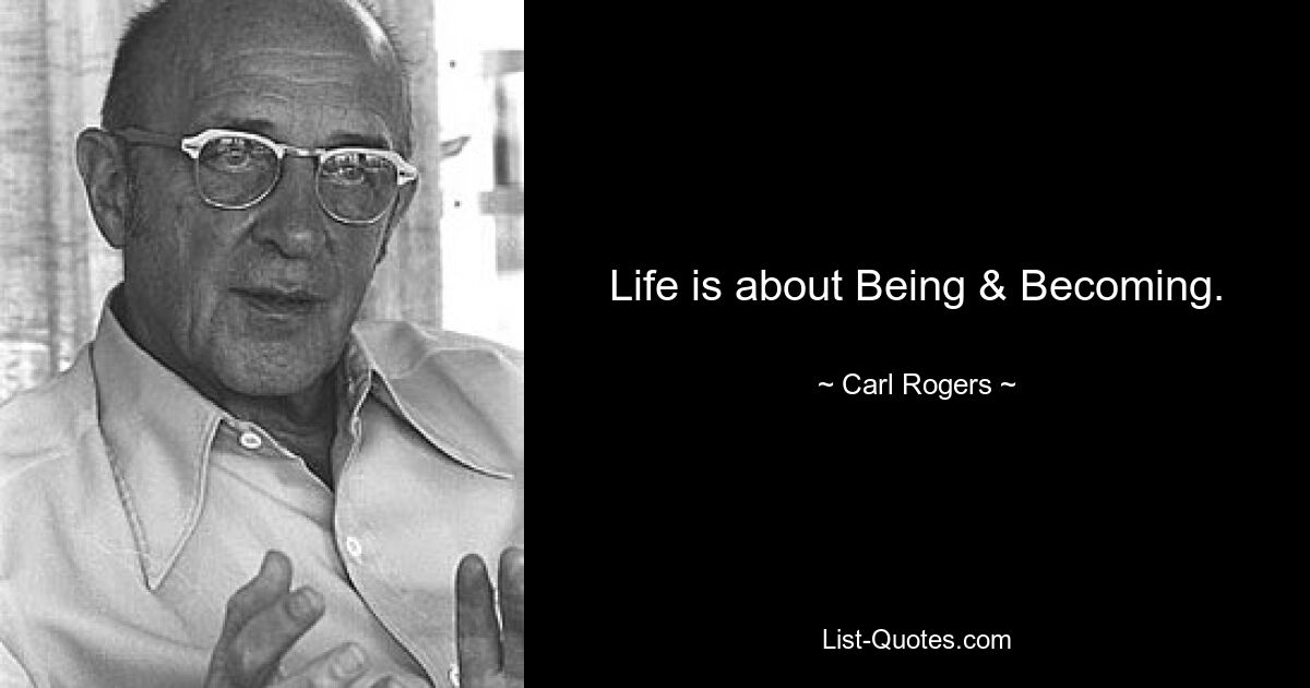 Life is about Being & Becoming. — © Carl Rogers