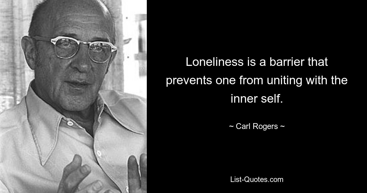 Loneliness is a barrier that prevents one from uniting with the inner self. — © Carl Rogers