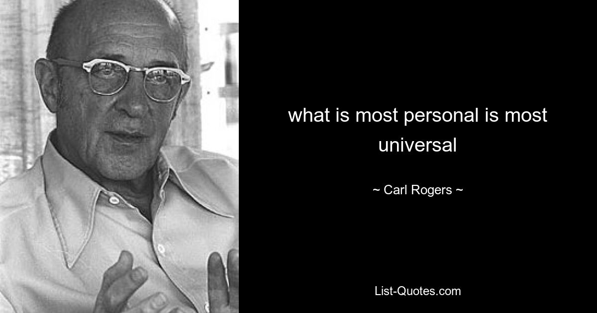 what is most personal is most universal — © Carl Rogers