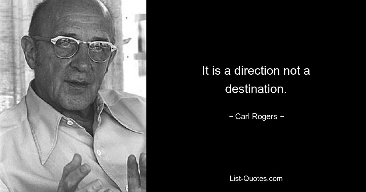 It is a direction not a destination. — © Carl Rogers