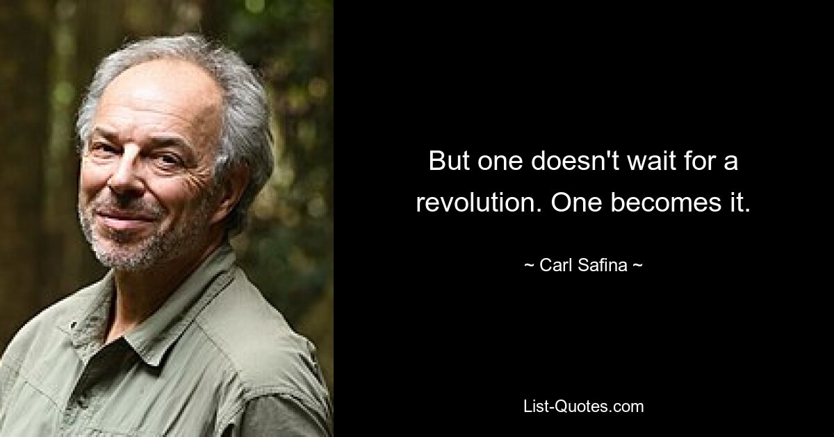 But one doesn't wait for a revolution. One becomes it. — © Carl Safina