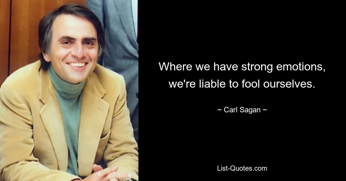 Where we have strong emotions, we're liable to fool ourselves. — © Carl Sagan