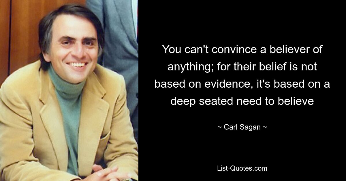 You can't convince a believer of anything; for their belief is not based on evidence, it's based on a deep seated need to believe — © Carl Sagan