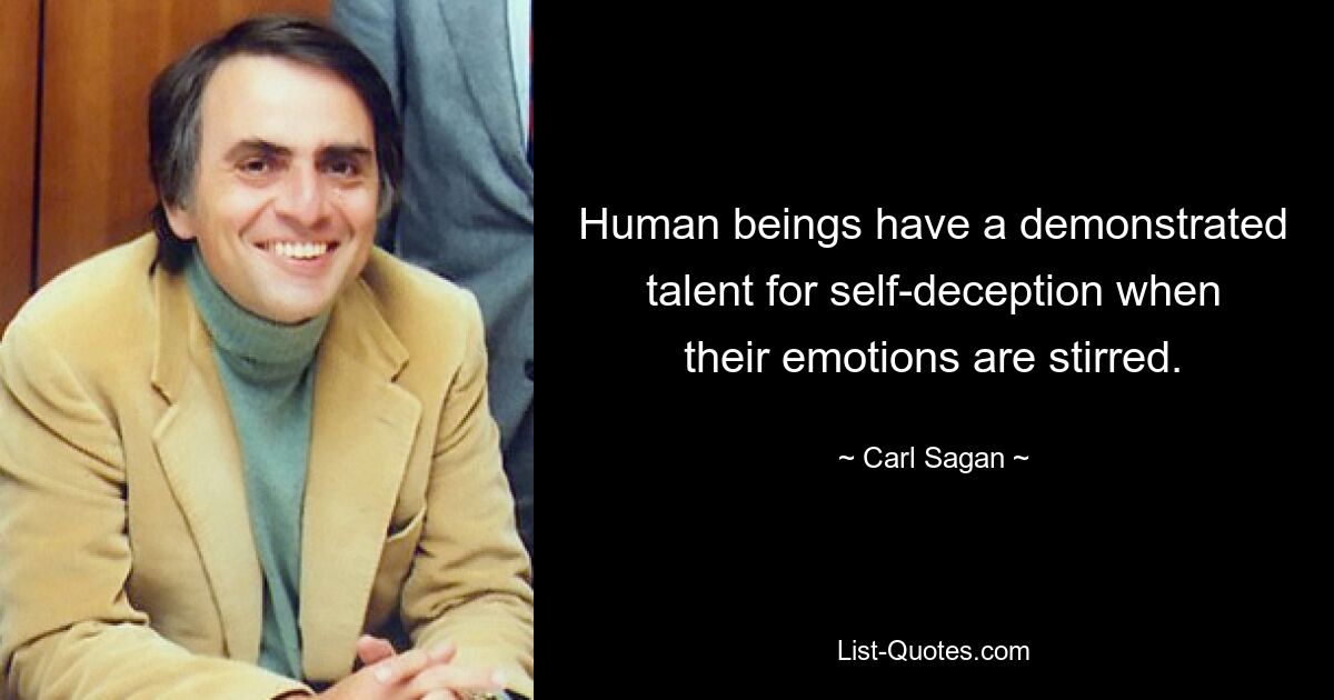 Human beings have a demonstrated talent for self-deception when their emotions are stirred. — © Carl Sagan