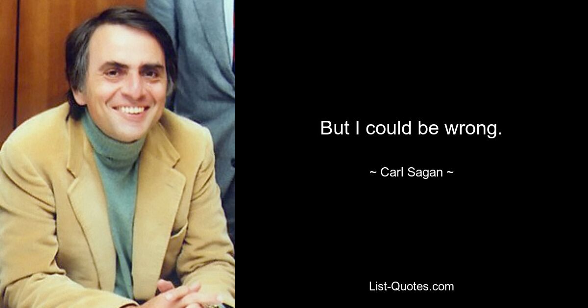 But I could be wrong. — © Carl Sagan