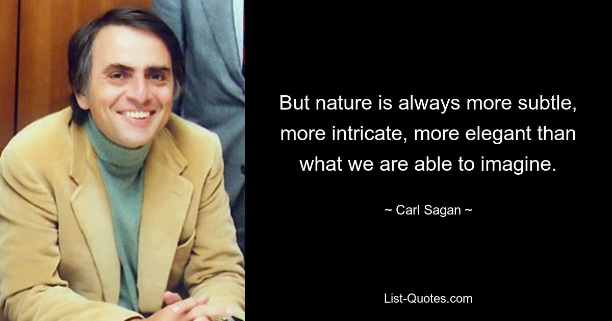 But nature is always more subtle, more intricate, more elegant than what we are able to imagine. — © Carl Sagan